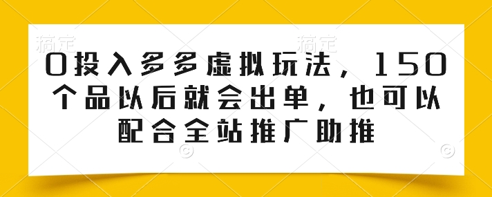 0投入多多虚拟玩法，150个品以后就会出单，也可以配合全站推广助推-搞钱利器