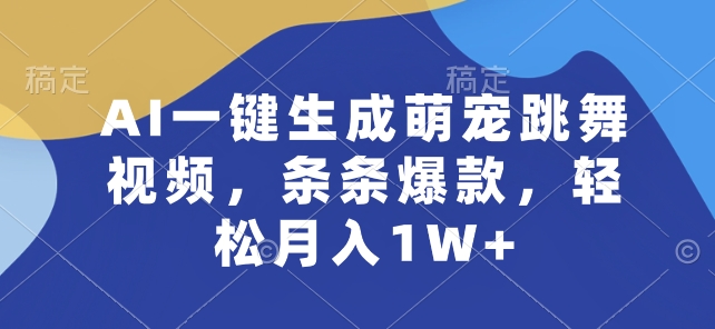 AI一键生成萌宠跳舞视频，条条爆款，轻松月入1W+【揭秘】-搞钱利器