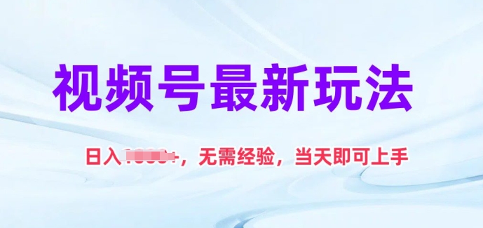 视频号最新玩法，日入1k+，无需经验，当天即可上手【揭秘】-搞钱利器
