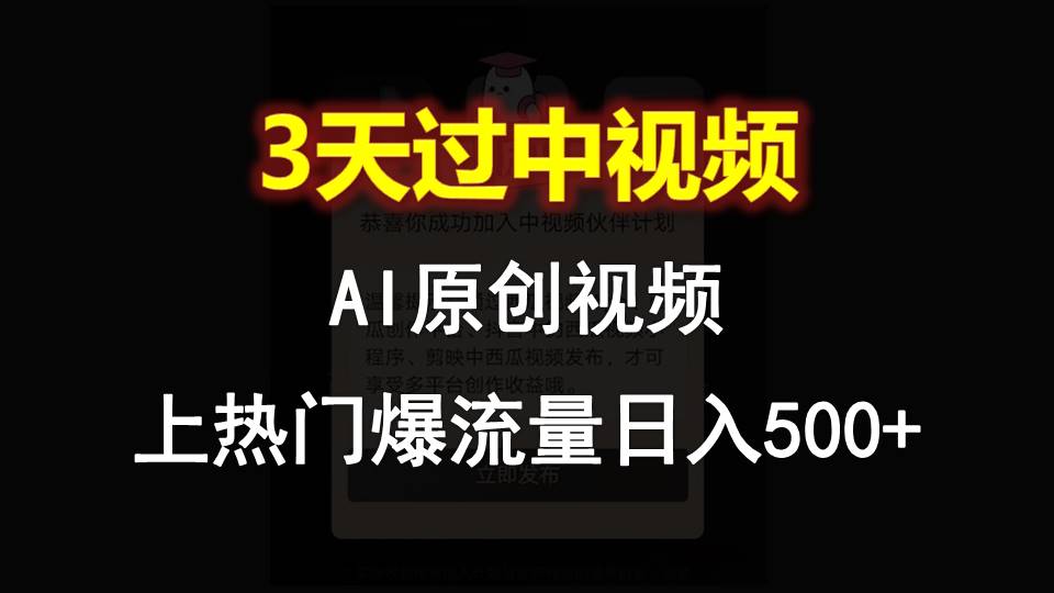 AI一键原创视频，3天过中视频，轻松上热门爆流量日入500+-搞钱利器