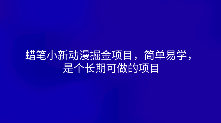 蜡笔小新动漫掘金项目，简单易学，是个长期可做的项目-搞钱利器