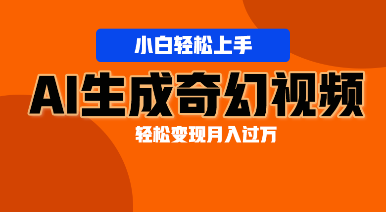 轻松上手！AI生成奇幻画面，视频轻松变现月入过万-搞钱利器
