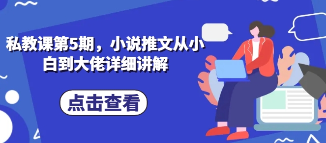 私教课第5期，小说推文从小白到大佬详细讲解-搞钱利器