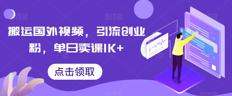 搬运国外视频，引流创业粉，单日卖课1K+【揭秘】-搞钱利器