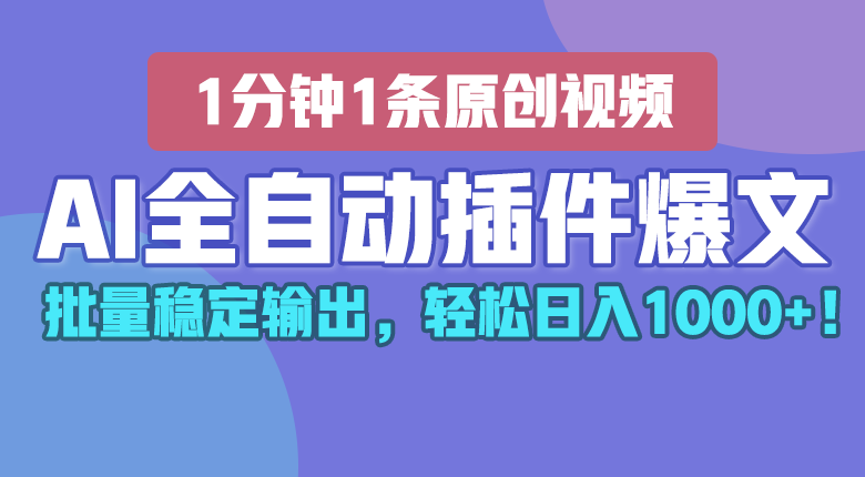 AI全自动插件输出爆文，批量稳定输出，1分钟一条原创文章，轻松日入1000+！-搞钱利器