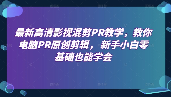 最新高清影视混剪PR教学，教你电脑PR原创剪辑， 新手小白零基础也能学会-搞钱利器