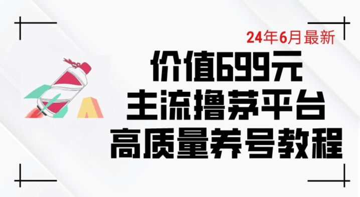 6月最新价值699的主流撸茅台平台精品养号下车攻略【揭秘】-搞钱利器