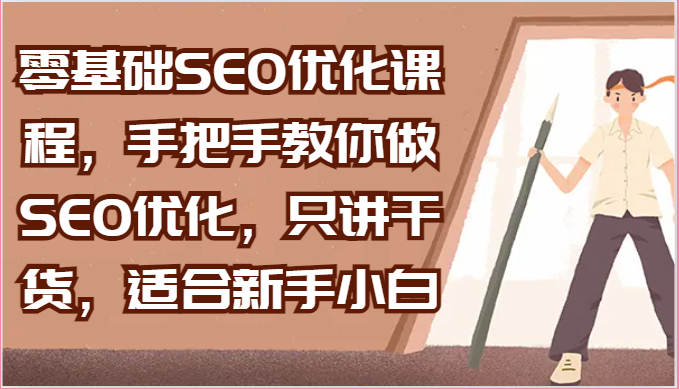 零基础SEO优化课程，手把手教你做SEO优化，只讲干货，适合新手小白-搞钱利器
