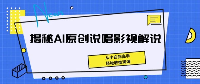 揭秘AI原创说唱影视解说，从小白到高手，轻松收益满满【揭秘】-搞钱利器