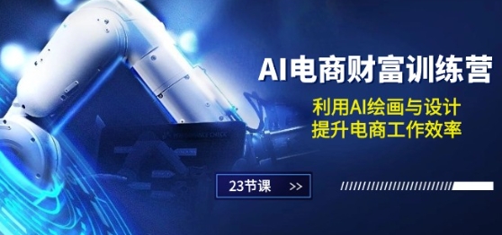 AI电商-财富训练营：利用AI绘画与设计，提升电商工作效率(23节课)-搞钱利器