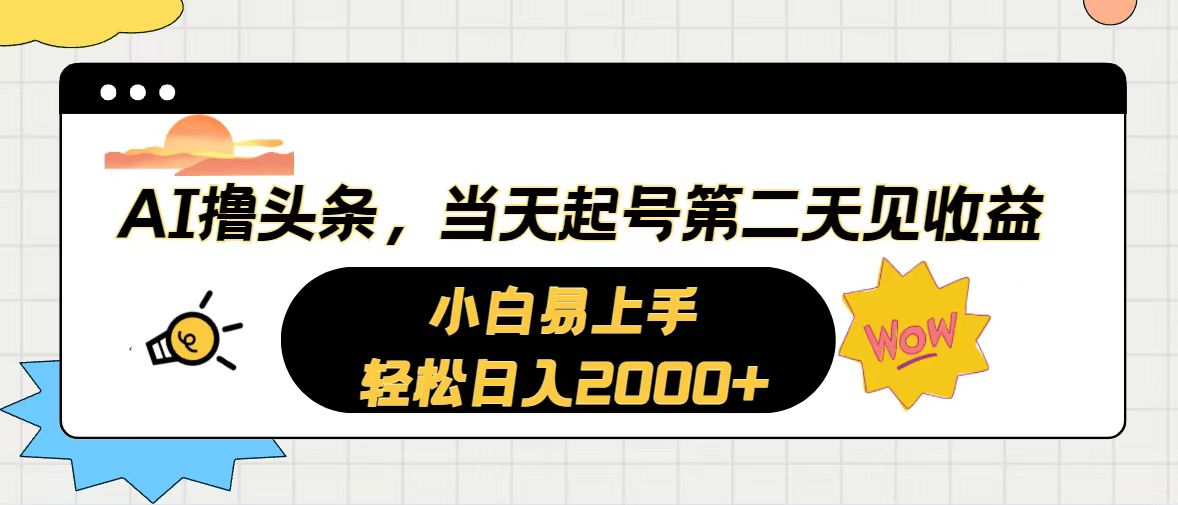 AI撸头条，当天起号，第二天见收益。轻松日入2000+-搞钱利器