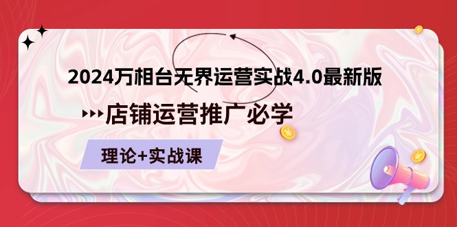 2024-万相台 无界 运营实战4.0最新版，店铺 运营推广必修 理论+实操-搞钱利器