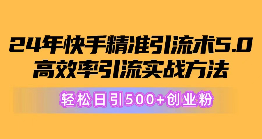 24年快手精准引流术5.0，高效率引流实战方法，轻松日引500+创业粉-搞钱利器
