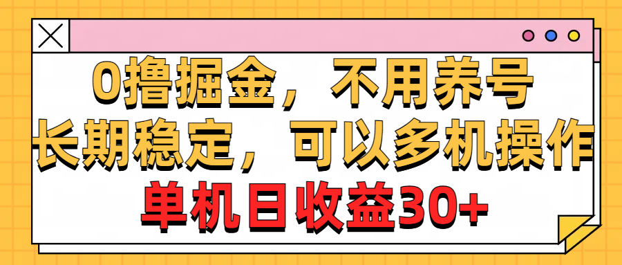 0撸掘金，不用养号，长期稳定，可以多机操作，单机日收益30+-搞钱利器