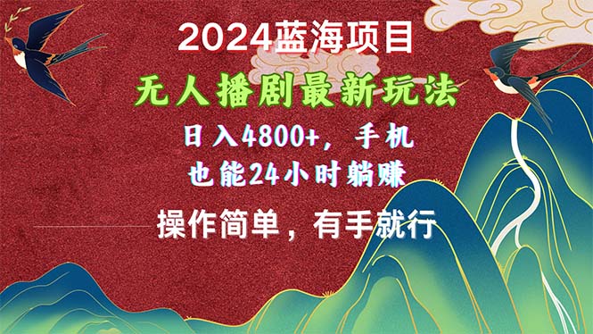 2024蓝海项目，无人播剧最新玩法，日入4800+，手机也能操作简单有手就行-搞钱利器