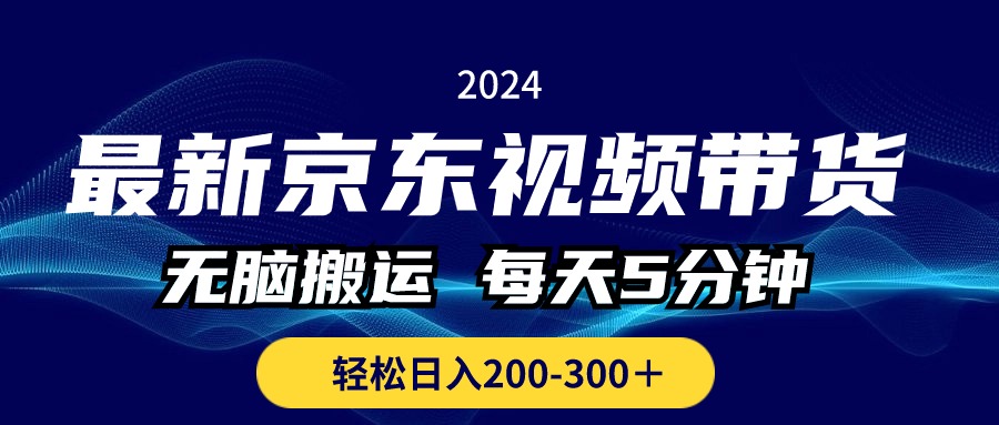 最新京东视频带货，无脑搬运，每天5分钟 ， 轻松日入200-300＋-搞钱利器