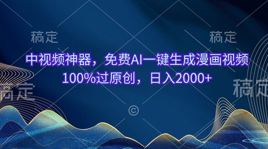 中视频神器，免费AI一键生成漫画视频100%过原创，日入2000+-搞钱利器
