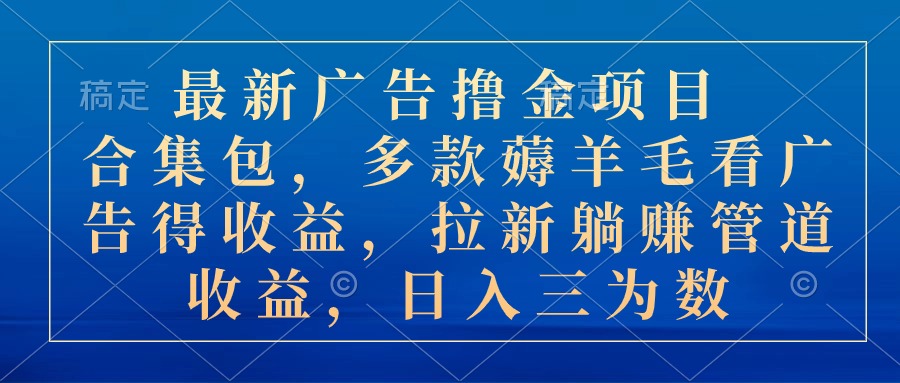 最新广告撸金项目合集包，多款薅羊毛看广告收益 拉新管道收益，日入三为数-搞钱利器