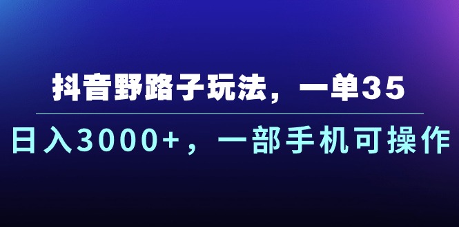 抖音野路子玩法，一单35.日入3000+，一部手机可操作-搞钱利器
