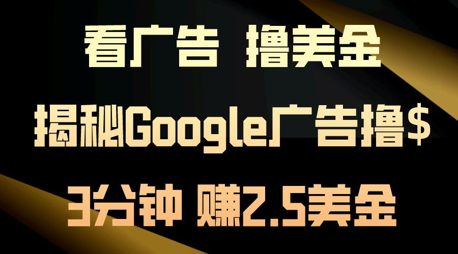 看广告，撸美金！3分钟赚2.5美金！日入200美金不是梦！揭秘Google广告…-搞钱利器