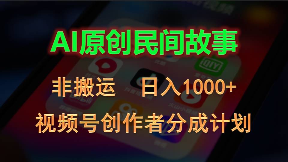 2024视频号创作者分成计划，AI原创民间故事，非搬运，日入1000+-搞钱利器