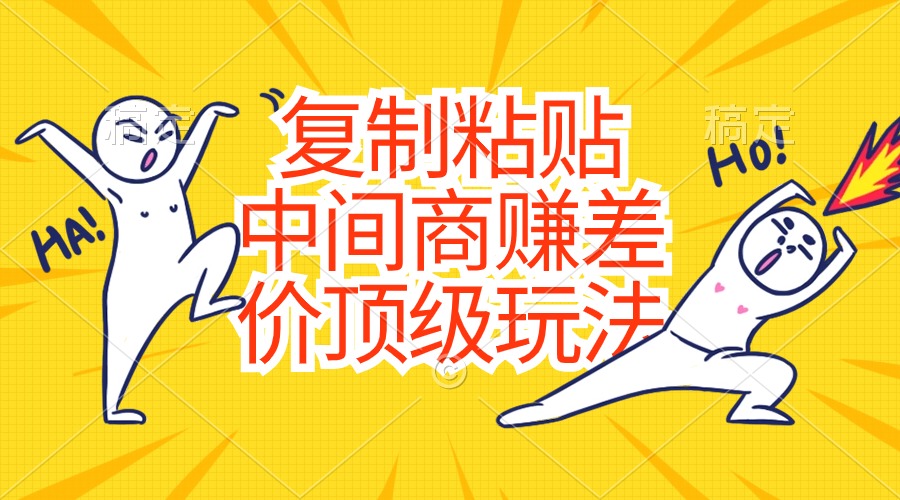 复制粘贴，中间商赚差价顶级玩法，零成本，硬通货-搞钱利器
