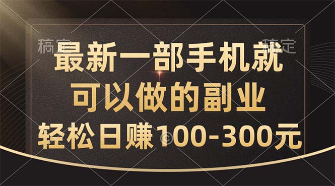 最新一部手机就可以做的副业，轻松日赚100-300元-搞钱利器