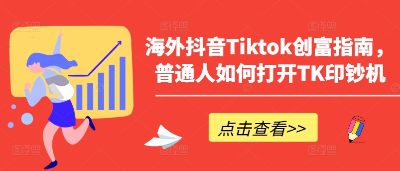 海外抖音Tiktok创富指南，普通人如何打开TK印钞机-搞钱利器
