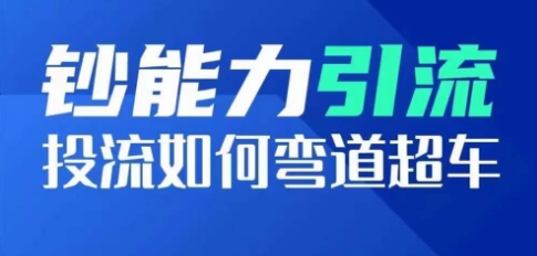 钞能力引流：投流如何弯道超车，投流系数及增长方法，创造爆款短视频-搞钱利器
