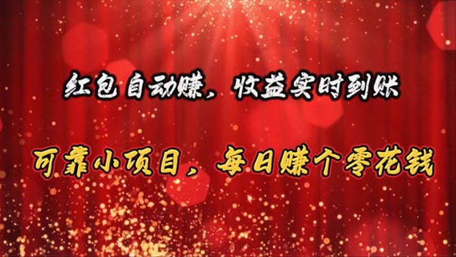红包自动赚，收益实时到账 可靠小项目，每日赚个零花钱-搞钱利器
