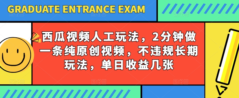 西瓜视频写字玩法，2分钟做一条纯原创视频，不违规长期玩法，单日收益几张-搞钱利器