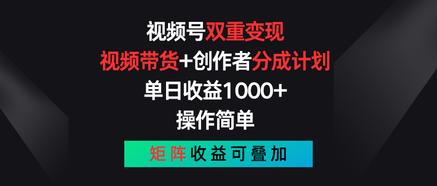 视频号双重变现，视频带货+创作者分成计划 , 单日收益1000+，操作简单，矩阵收益叠加-搞钱利器