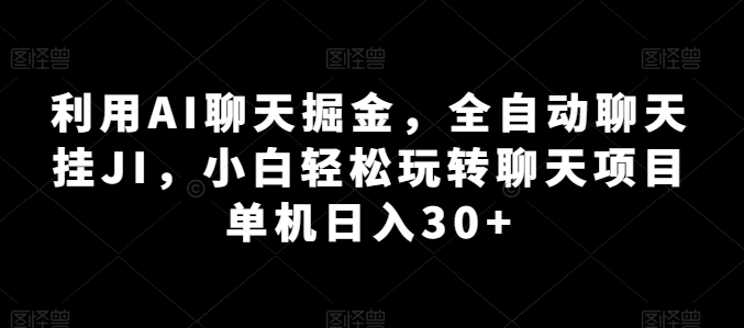 利用AI聊天掘金，全自动聊天挂JI，小白轻松玩转聊天项目 单机日入30+【揭秘】-搞钱利器
