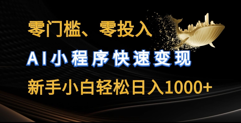 零门槛零投入，AI小程序快速变现，新手小白轻松日入几张【揭秘】-搞钱利器