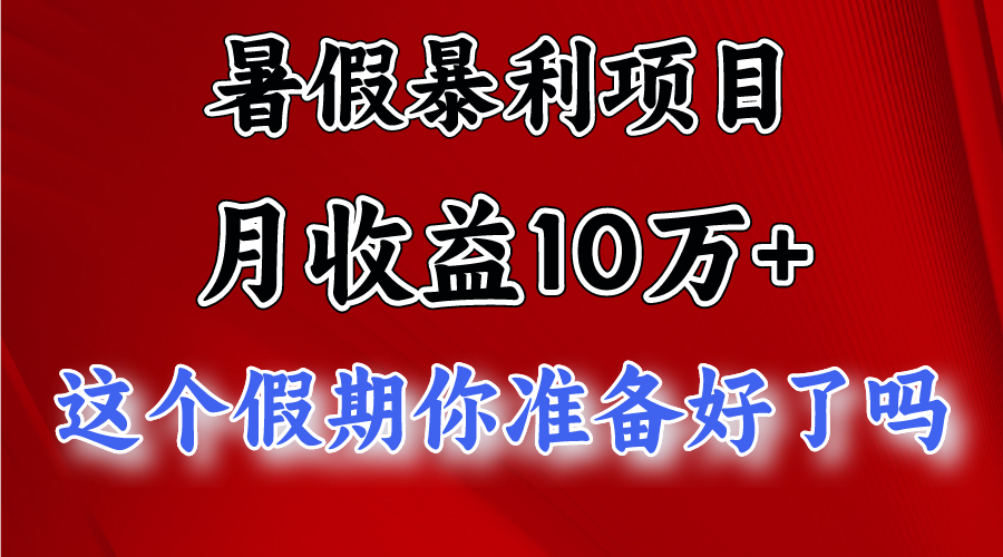 月入10万+，暑假暴利项目，每天收益至少3000+-搞钱利器