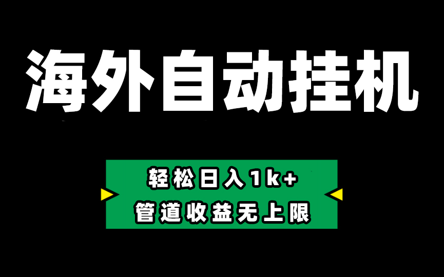 海外淘金，全自动挂机，零投入赚收益，轻松日入1k+，管道收益无上限-搞钱利器