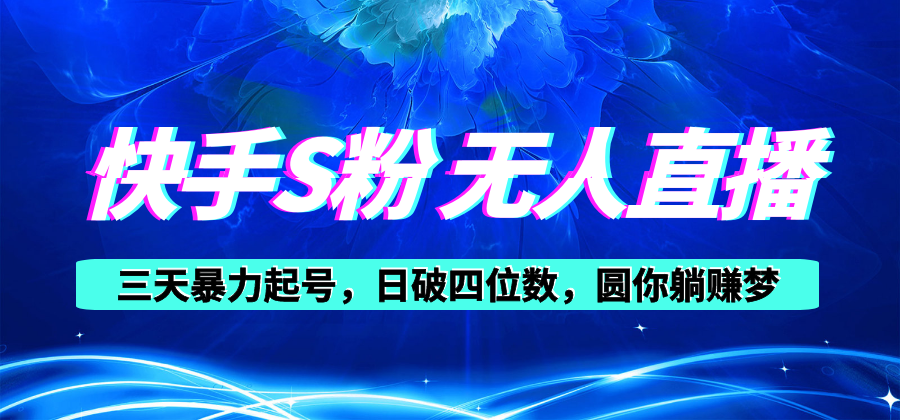 快手S粉无人直播教程，零粉三天暴力起号，日破四位数，小白可入-搞钱利器