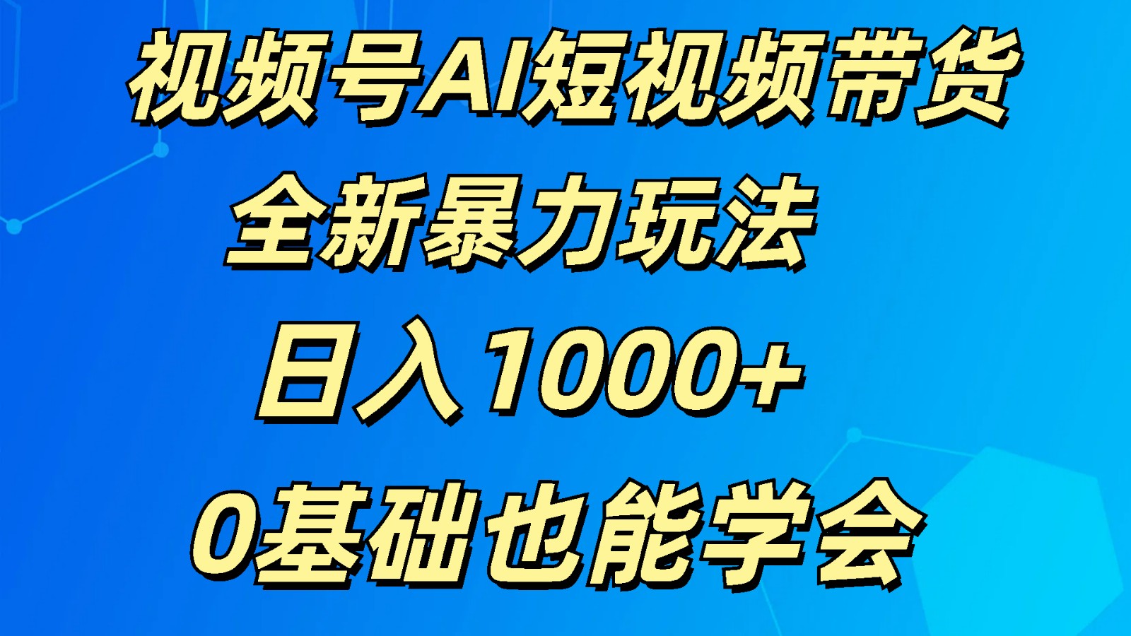 视频号AI短视频带货掘金计划全新暴力玩法 日入1000+ 0基础也能学会-搞钱利器