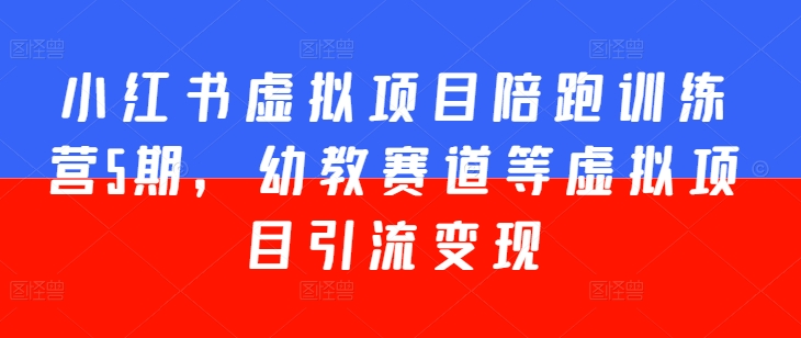 小红书虚拟项目陪跑训练营5期，幼教赛道等虚拟项目引流变现-搞钱利器