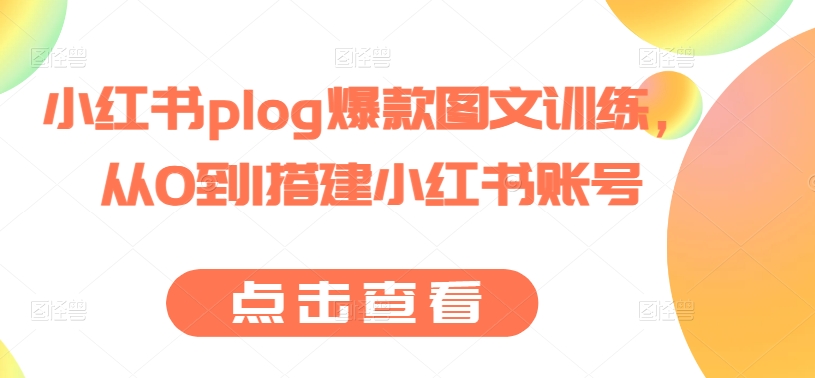 小红书plog爆款图文训练，从0到1搭建小红书账号-搞钱利器