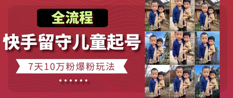 快手留守儿童博同情起号，7天10万粉爆粉玩法，全流程-搞钱利器