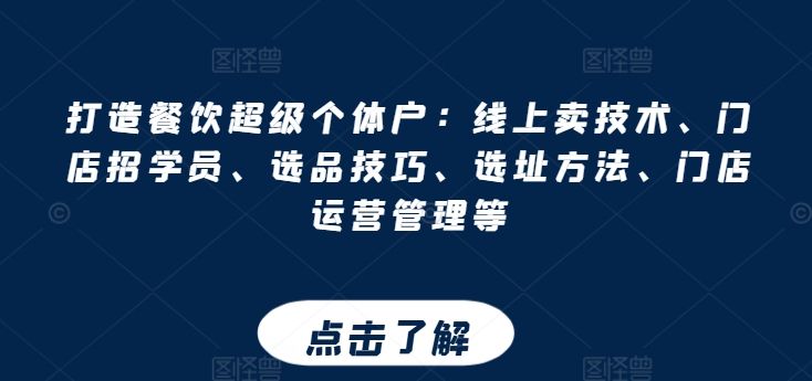 打造餐饮超级个体户：线上卖技术、门店招学员、选品技巧、选址方法、门店运营管理等-搞钱利器