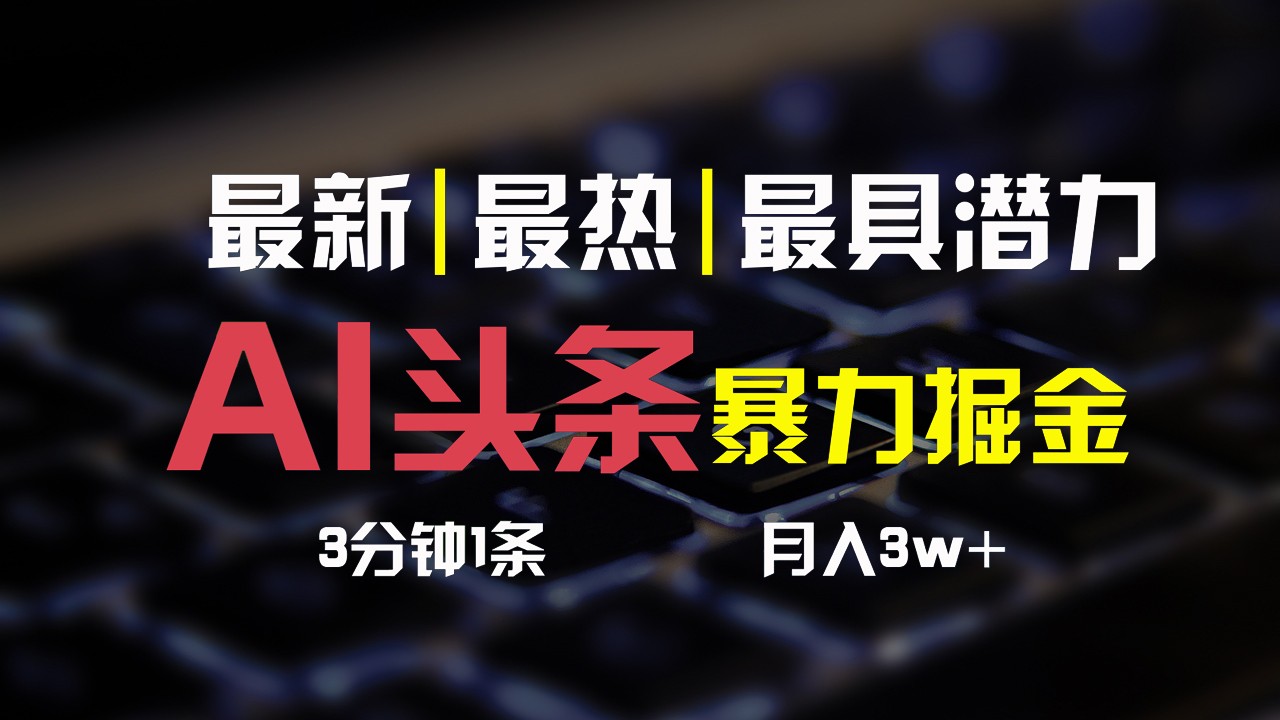 AI头条3天必起号，简单无需经验，3分钟1条，一键多渠道发布，复制粘贴月入3W+-搞钱利器