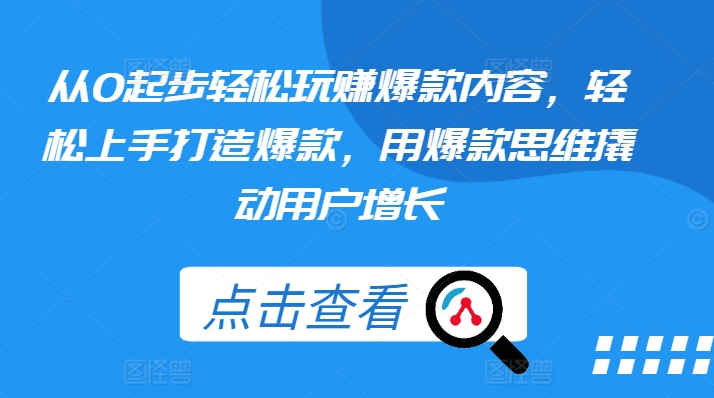 从0起步轻松玩赚爆款内容，轻松上手打造爆款，用爆款思维撬动用户增长-搞钱利器
