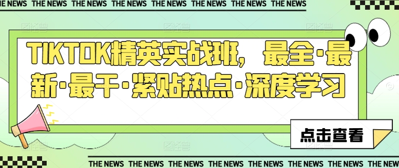 TIKTOK精英实战班，最全·最新·最干·紧贴热点·深度学习-搞钱利器