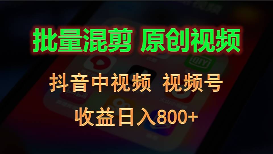 批量混剪生成原创视频，抖音中视频+视频号，收益日入800+-搞钱利器