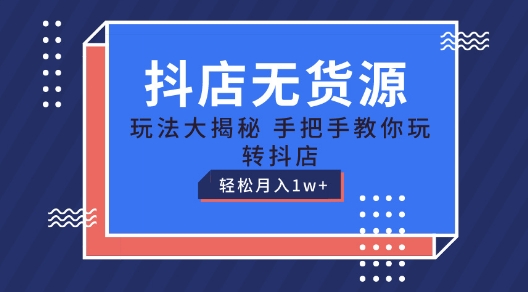 抖店无货源玩法，保姆级教程手把手教你玩转抖店，轻松月入1W+【揭秘】-搞钱利器