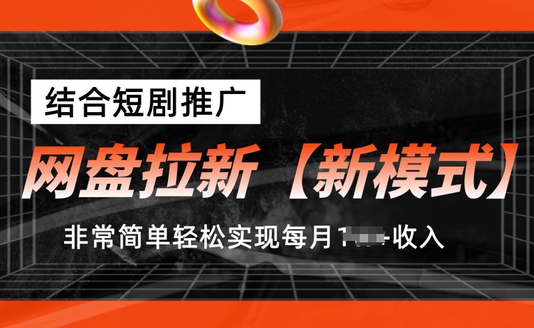 网盘拉新【新模式】，结合短剧推广，听话照做，非常简单轻松实现每月1w+收入【揭秘】-搞钱利器