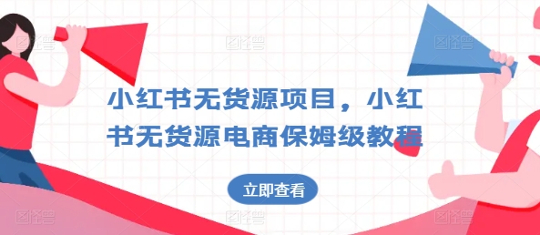 小红书无货源项目，小红书无货源电商保姆级教程【揭秘】-搞钱利器