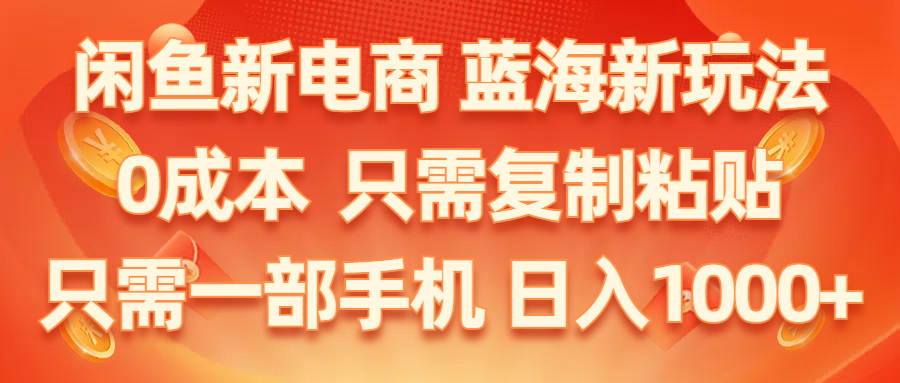 闲鱼新电商,蓝海新玩法,0成本,只需复制粘贴,小白轻松上手,只需一部手机…-搞钱利器